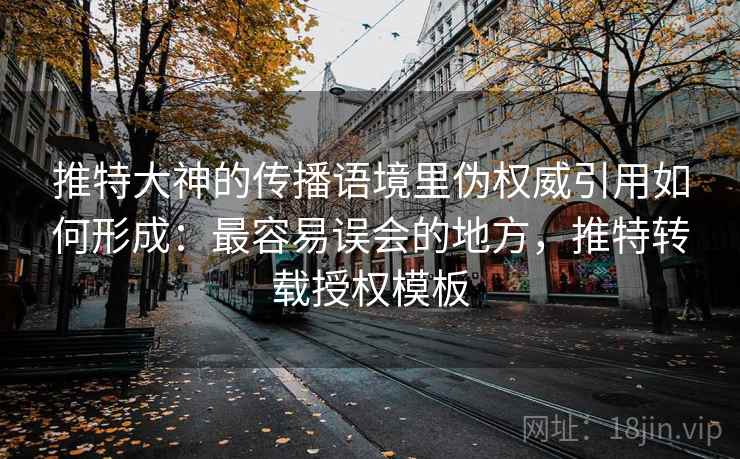 推特大神的传播语境里伪权威引用如何形成:最容易误会的地方,推特转载授权模板 推特大神的传播语境里伪权威引用如何形成:最容易误会的地方,推特转载授权模板