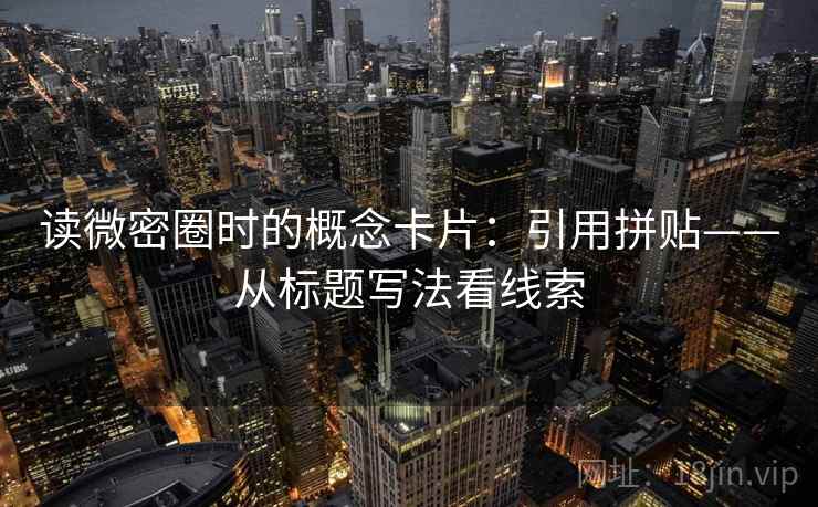 读微密圈时的概念卡片:引用拼贴——从标题写法看线索 读微密圈时的概念卡片:引用拼贴——从标题写法看线索
