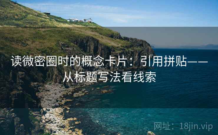 读微密圈时的概念卡片：引用拼贴——从标题写法看线索