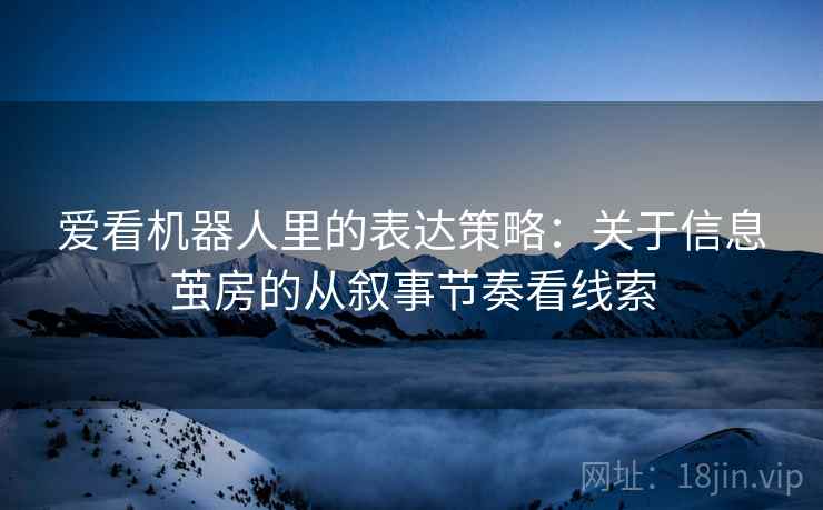 爱看机器人里的表达策略：关于信息茧房的从叙事节奏看线索