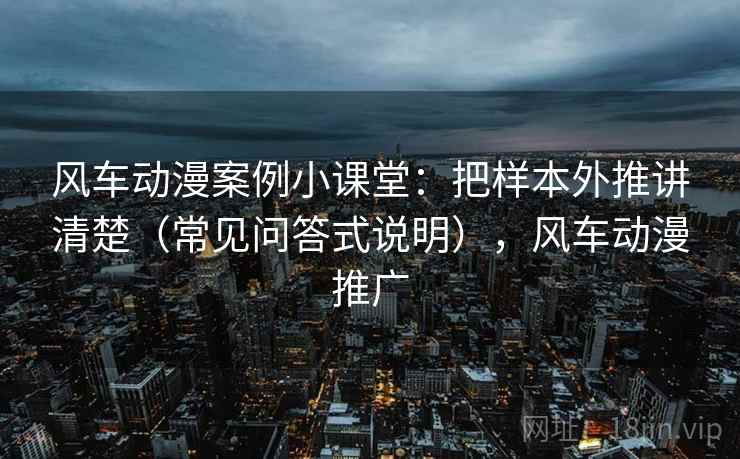 风车动漫案例小课堂：把样本外推讲清楚（常见问答式说明），风车动漫推广