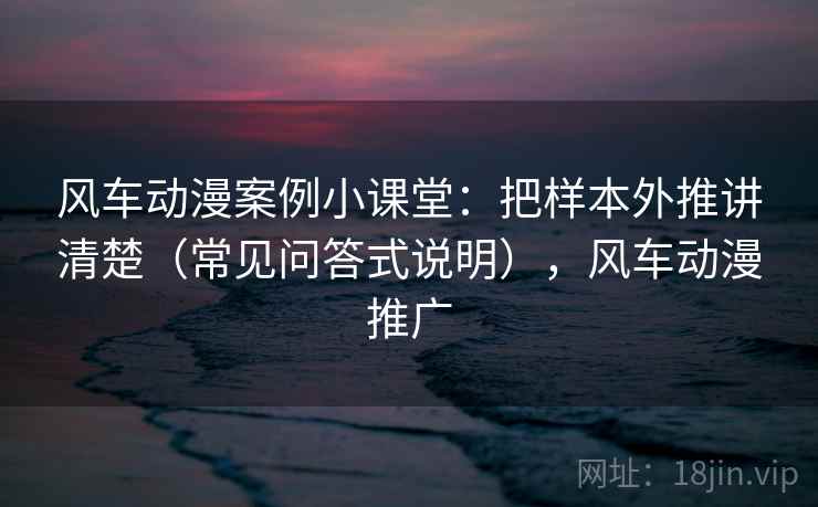 风车动漫案例小课堂:把样本外推讲清楚(常见问答式说明),风车动漫推广 风车动漫案例小课堂:把样本外推讲清楚(常见问答式说明),风车动漫推广