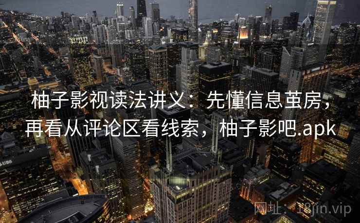 柚子影视读法讲义：先懂信息茧房，再看从评论区看线索，柚子影吧.apk