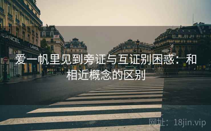 爱一帆里见到旁证与互证别困惑：和相近概念的区别