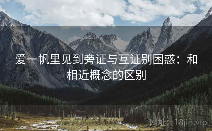 爱一帆里见到旁证与互证别困惑:和相近概念的区别 爱一帆里见到旁证与互证别困惑:和相近概念的区别