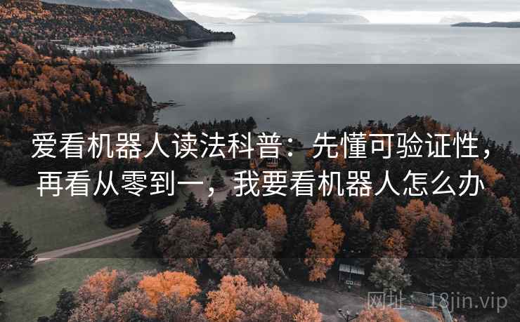 爱看机器人读法科普：先懂可验证性，再看从零到一，我要看机器人怎么办