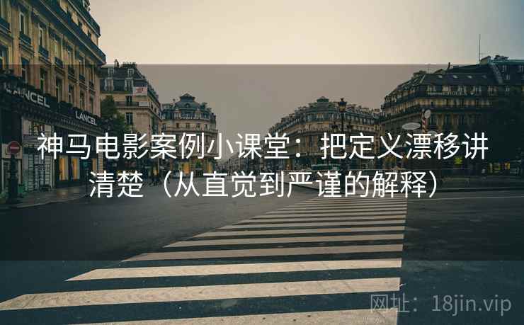 神马电影案例小课堂：把定义漂移讲清楚（从直觉到严谨的解释）