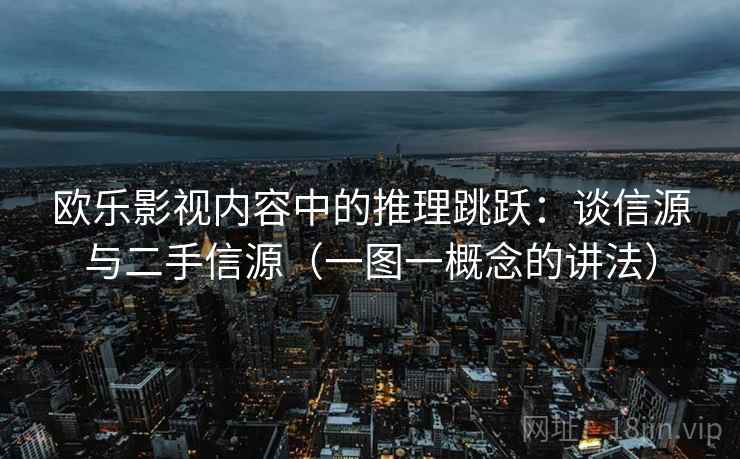 欧乐影视内容中的推理跳跃：谈信源与二手信源（一图一概念的讲法）