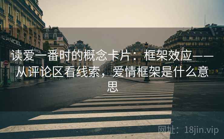 读爱一番时的概念卡片：框架效应——从评论区看线索，爱情框架是什么意思