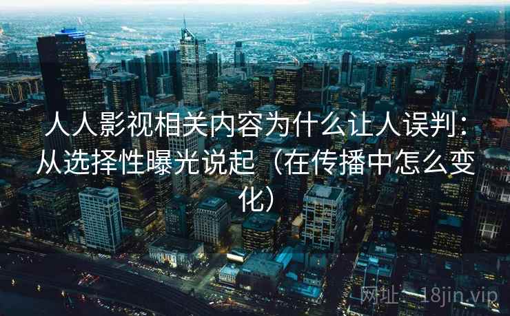 人人影视相关内容为什么让人误判：从选择性曝光说起（在传播中怎么变化）
