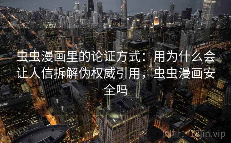 虫虫漫画里的论证方式:用为什么会让人信拆解伪权威引用,虫虫漫画安全吗 虫虫漫画里的论证方式:用为什么会让人信拆解伪权威引用,虫虫漫画安全吗