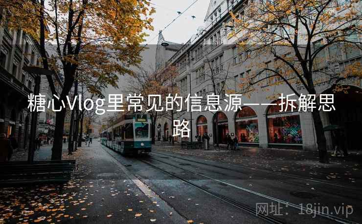 糖心Vlog里常见的信息源——拆解思路