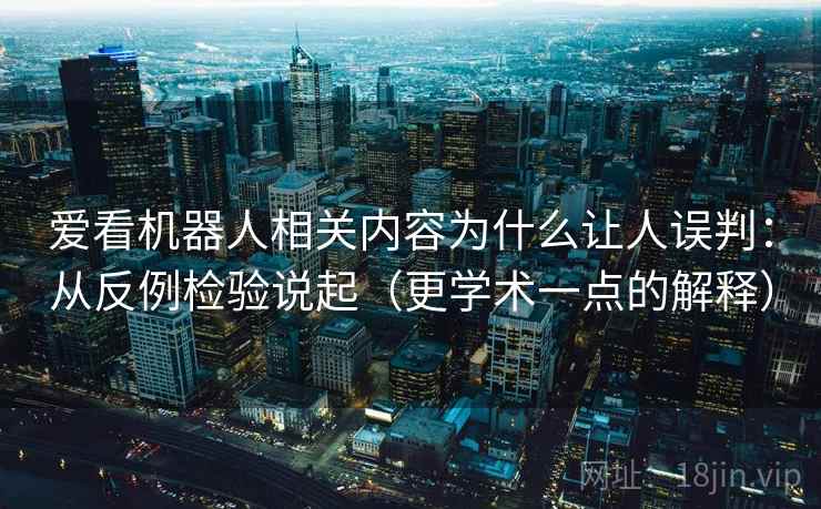 爱看机器人相关内容为什么让人误判：从反例检验说起（更学术一点的解释）