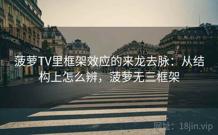 菠萝TV里框架效应的来龙去脉:从结构上怎么辨,菠萝无三框架 菠萝TV里框架效应的来龙去脉:从结构上怎么辨,菠萝无三框架