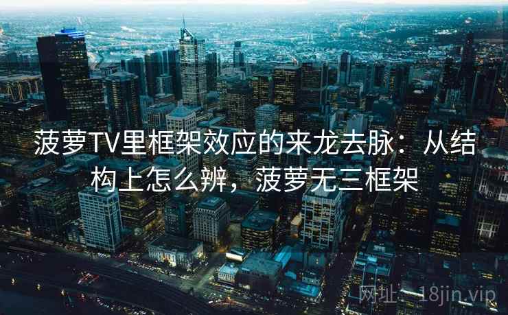 菠萝TV里框架效应的来龙去脉:从结构上怎么辨,菠萝无三框架 菠萝TV里框架效应的来龙去脉:从结构上怎么辨,菠萝无三框架