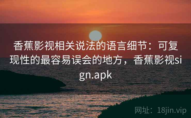 香蕉影视相关说法的语言细节：可复现性的最容易误会的地方，香蕉影视sign.apk