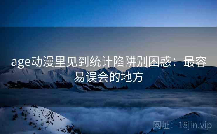 age动漫里见到统计陷阱别困惑：最容易误会的地方