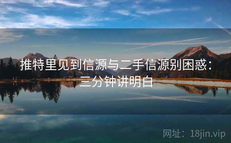 推特里见到信源与二手信源别困惑：三分钟讲明白