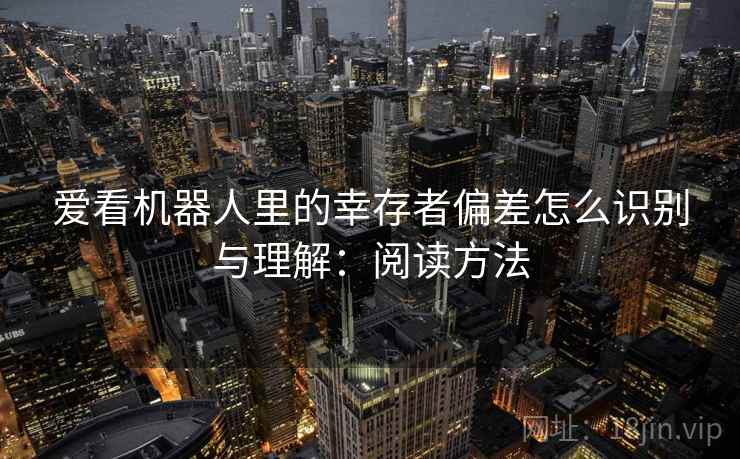 爱看机器人里的幸存者偏差怎么识别与理解:阅读方法 爱看机器人里的幸存者偏差怎么识别与理解:阅读方法