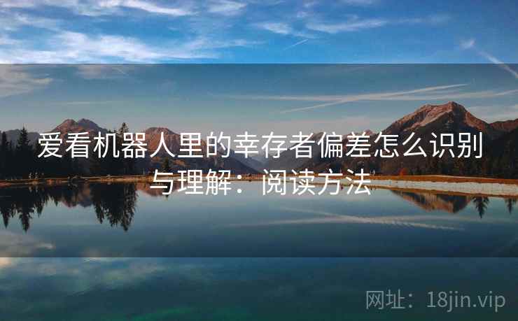 爱看机器人里的幸存者偏差怎么识别与理解：阅读方法