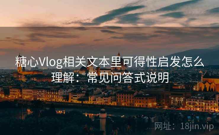 糖心Vlog相关文本里可得性启发怎么理解:常见问答式说明 糖心Vlog相关文本里可得性启发怎么理解:常见问答式说明