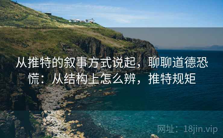 从推特的叙事方式说起,聊聊道德恐慌:从结构上怎么辨,推特规矩 从推特的叙事方式说起,聊聊道德恐慌:从结构上怎么辨,推特规矩